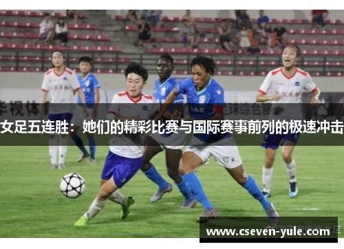 女足五连胜：她们的精彩比赛与国际赛事前列的极速冲击
