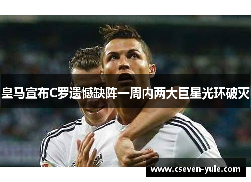 皇马宣布C罗遗憾缺阵一周内两大巨星光环破灭