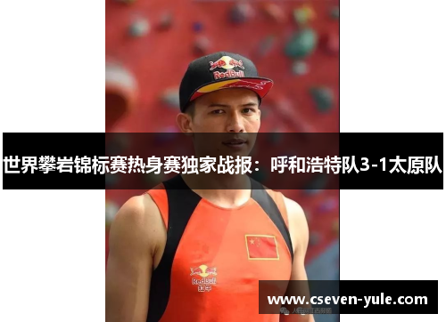 世界攀岩锦标赛热身赛独家战报：呼和浩特队3-1太原队