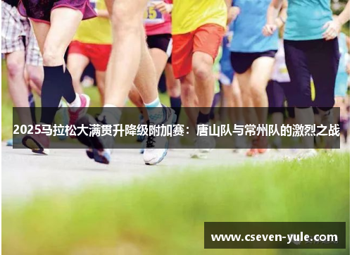 2025马拉松大满贯升降级附加赛：唐山队与常州队的激烈之战