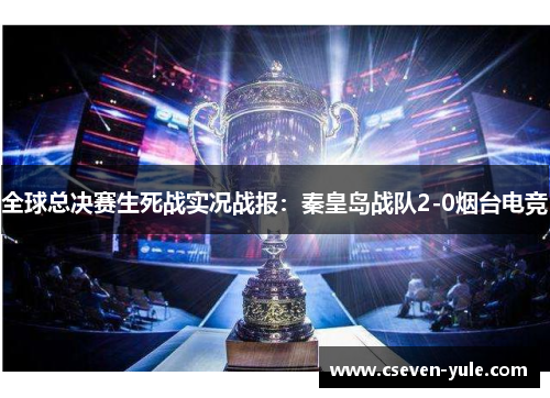 全球总决赛生死战实况战报：秦皇岛战队2-0烟台电竞