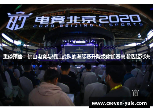 重磅预告：佛山电竞与镇江战队的洲际赛升降级附加赛高潮迭起对决