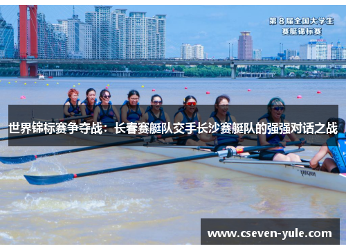 世界锦标赛争夺战：长春赛艇队交手长沙赛艇队的强强对话之战