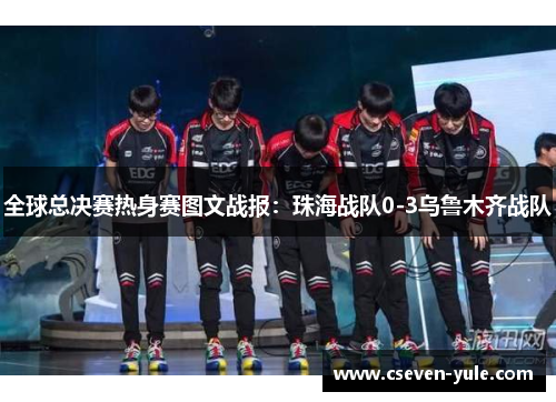 全球总决赛热身赛图文战报：珠海战队0-3乌鲁木齐战队
